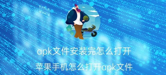 apk文件安装完怎么打开 苹果手机怎么打开apk文件？